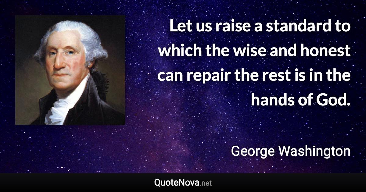 Let us raise a standard to which the wise and honest can repair the rest is in the hands of God. - George Washington quote