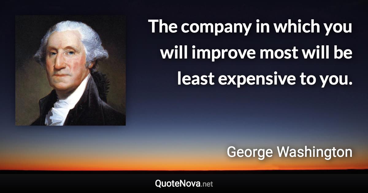 The company in which you will improve most will be least expensive to you. - George Washington quote