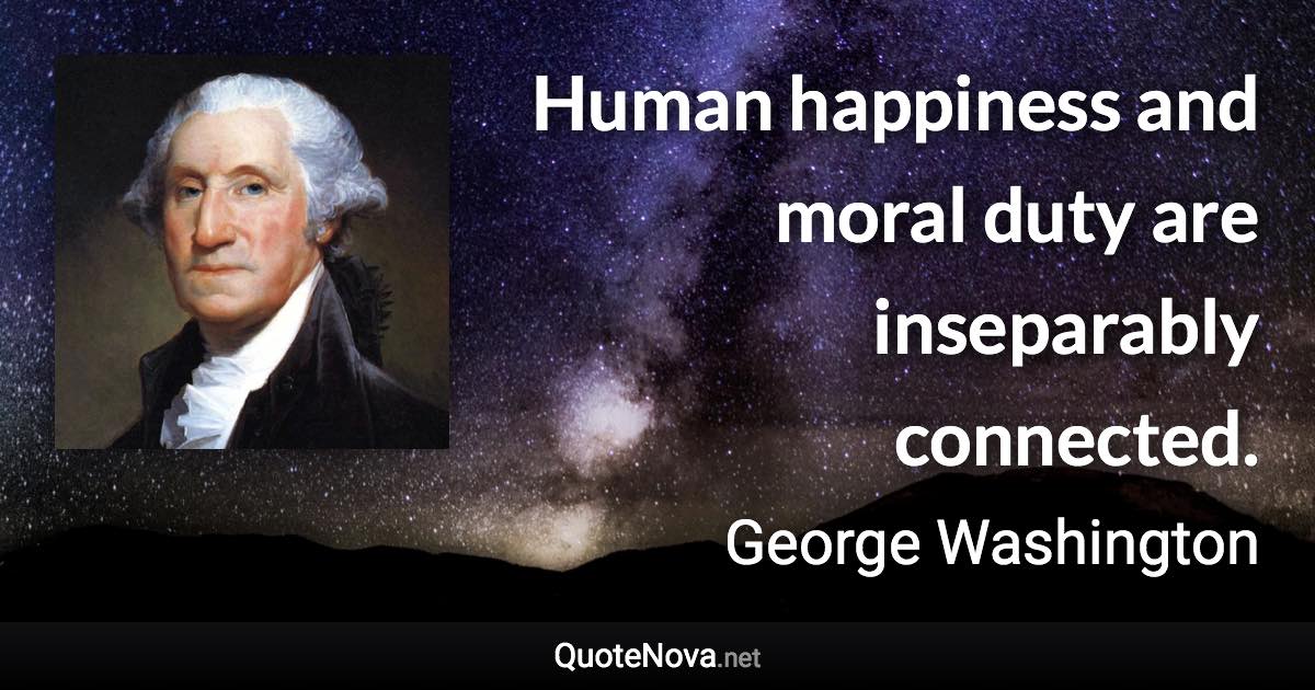 Human happiness and moral duty are inseparably connected. - George Washington quote