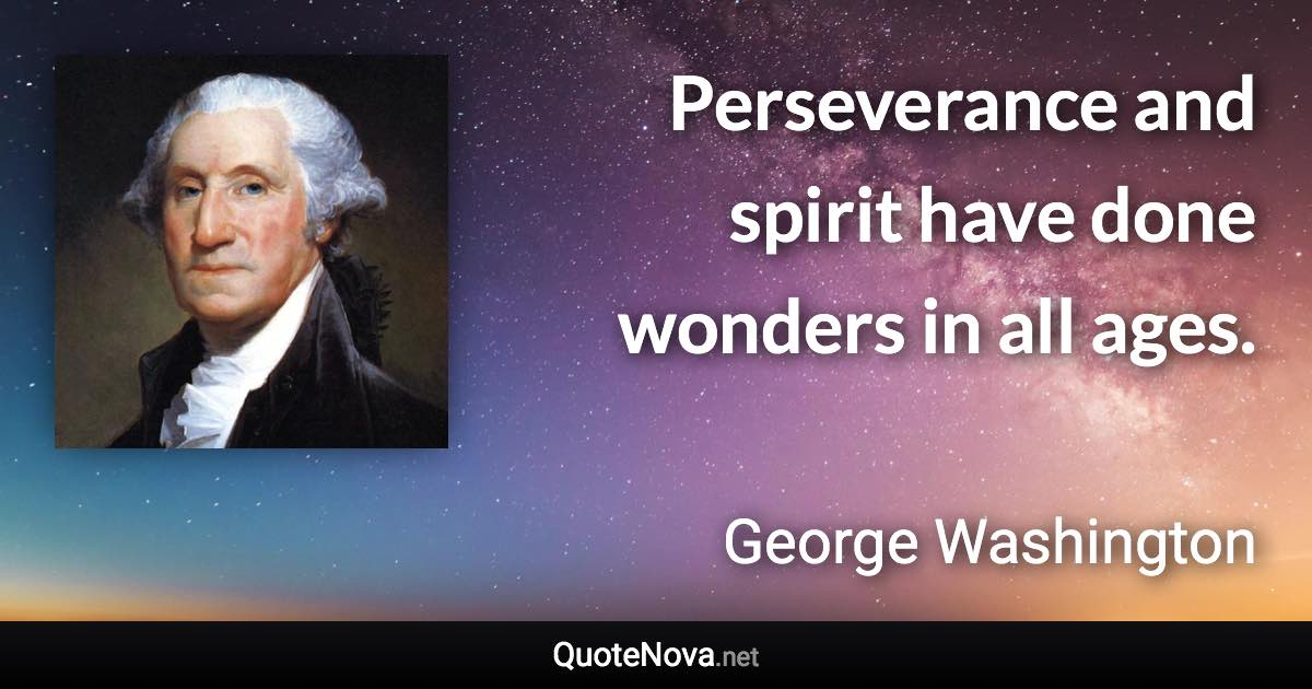 Perseverance and spirit have done wonders in all ages. - George Washington quote