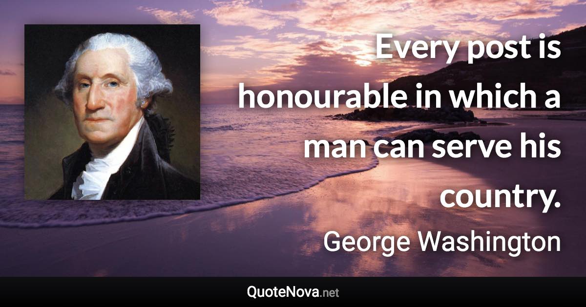 Every post is honourable in which a man can serve his country. - George Washington quote