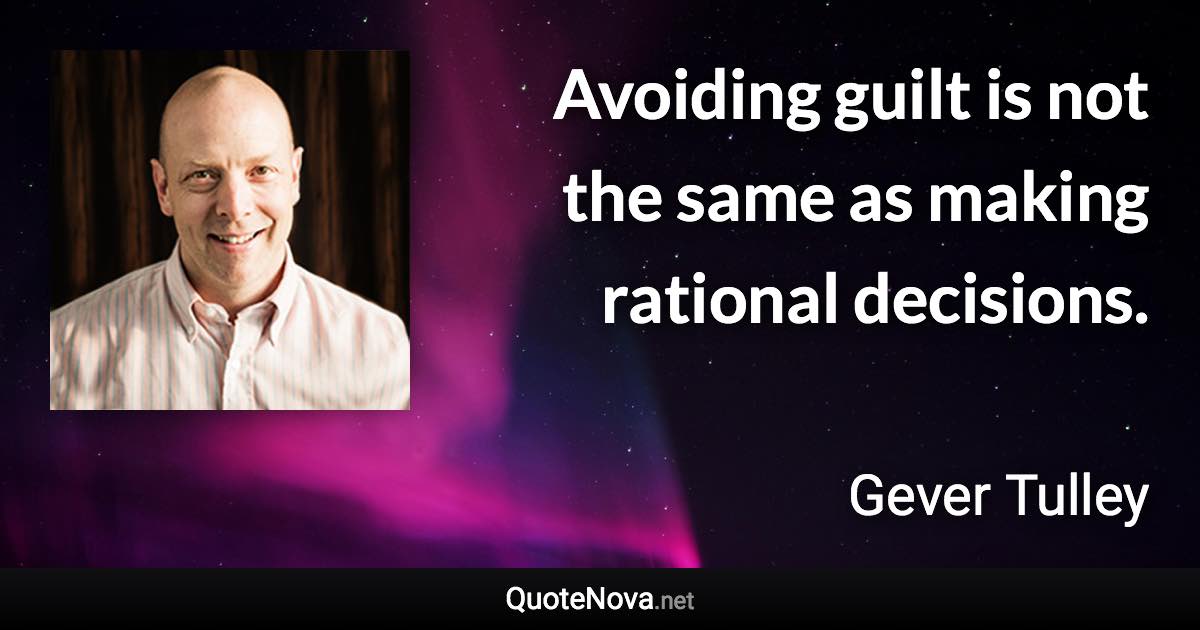 Avoiding guilt is not the same as making rational decisions. - Gever Tulley quote