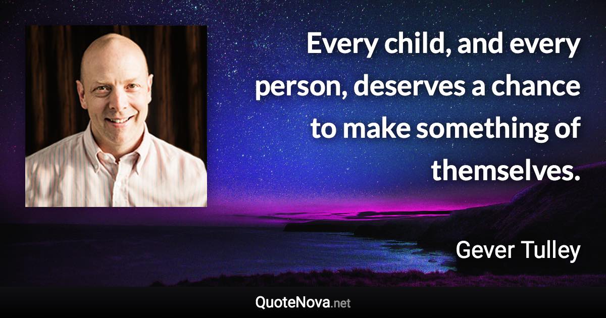 Every child, and every person, deserves a chance to make something of themselves. - Gever Tulley quote