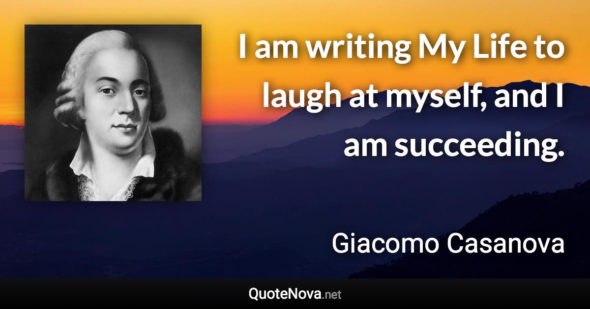 I am writing My Life to laugh at myself, and I am succeeding. - Giacomo Casanova quote