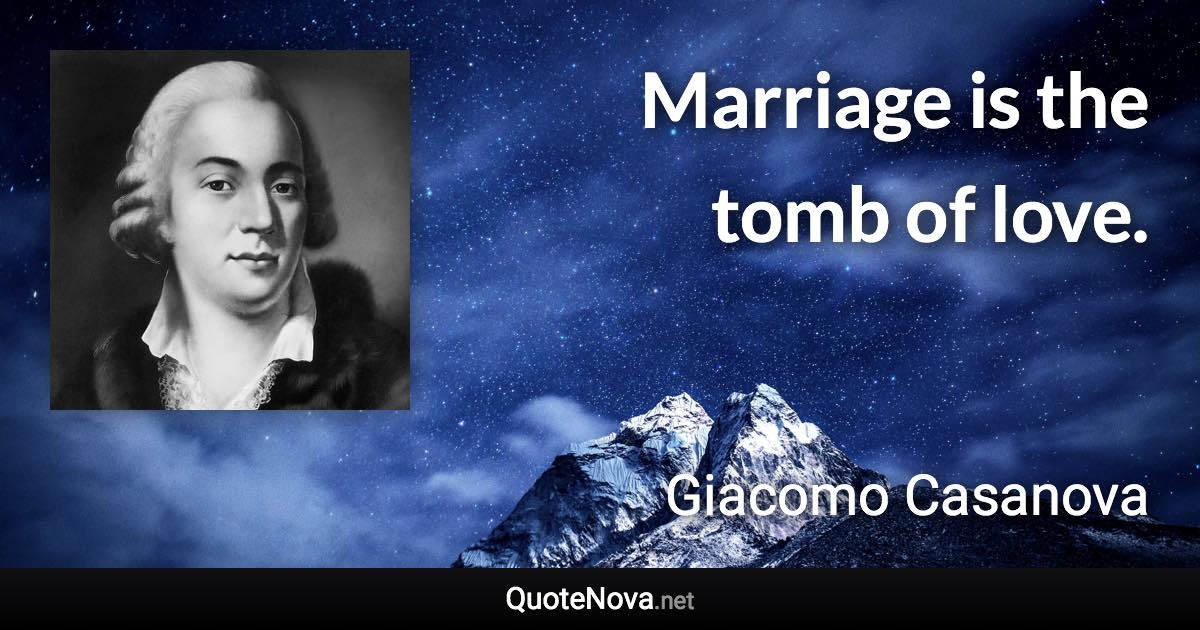 Marriage is the tomb of love. - Giacomo Casanova quote