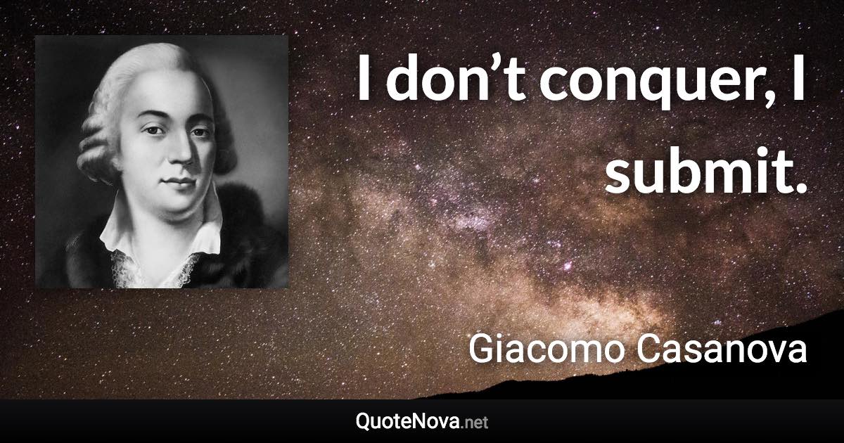 I don’t conquer, I submit. - Giacomo Casanova quote