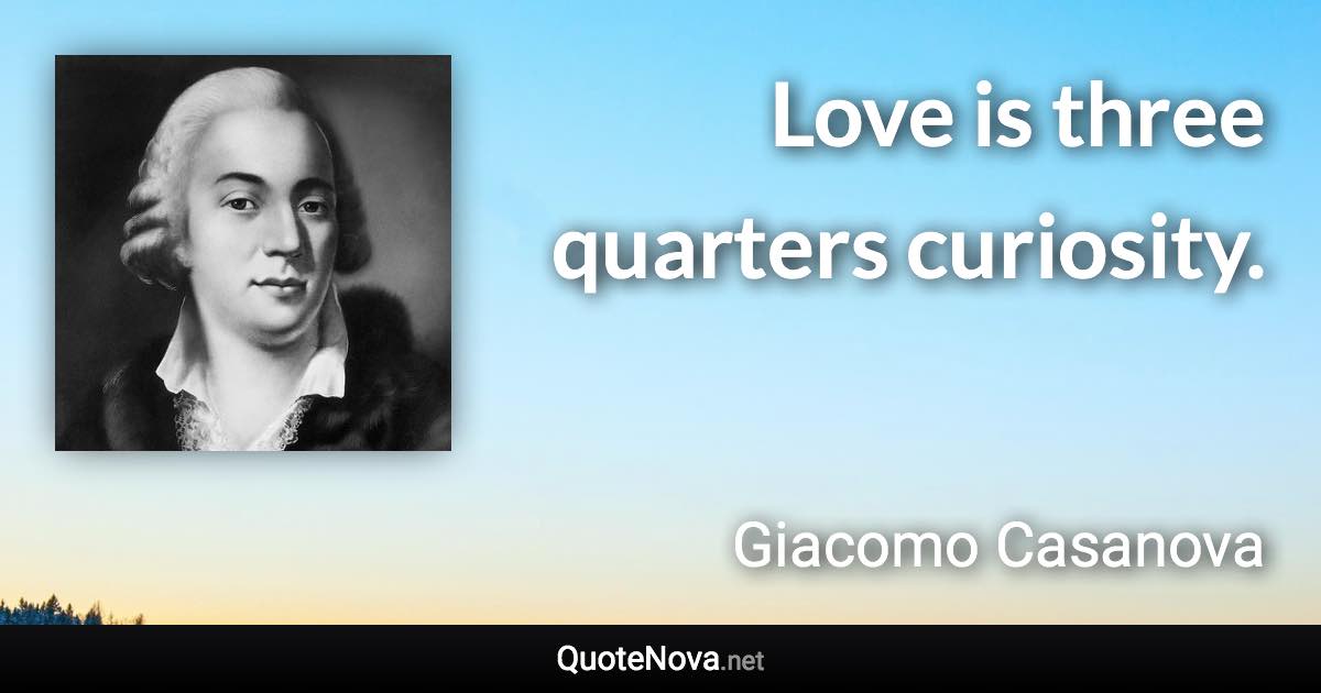 Love is three quarters curiosity. - Giacomo Casanova quote