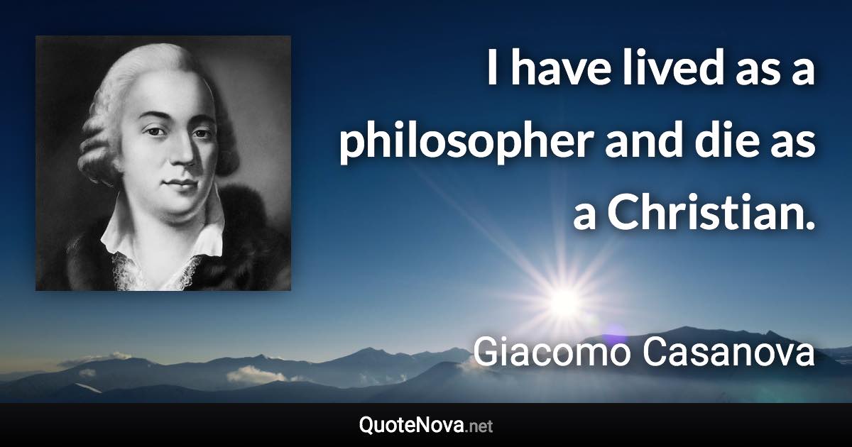 I have lived as a philosopher and die as a Christian. - Giacomo Casanova quote