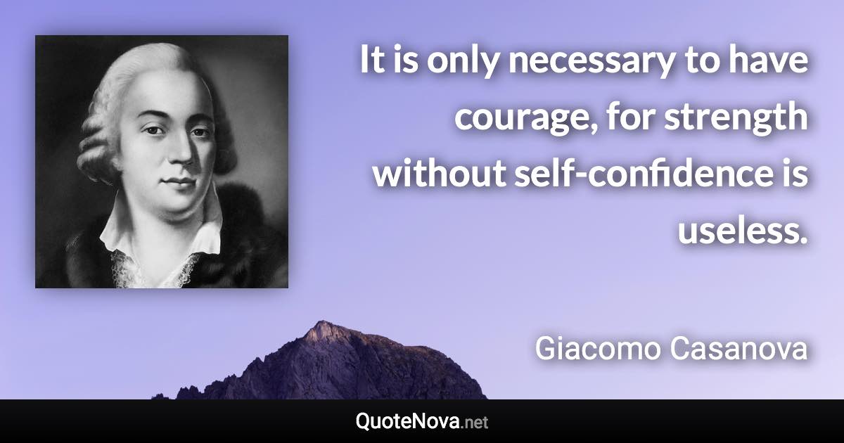It is only necessary to have courage, for strength without self-confidence is useless. - Giacomo Casanova quote