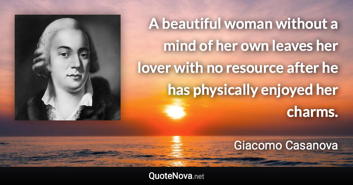 A beautiful woman without a mind of her own leaves her lover with no resource after he has physically enjoyed her charms. - Giacomo Casanova quote