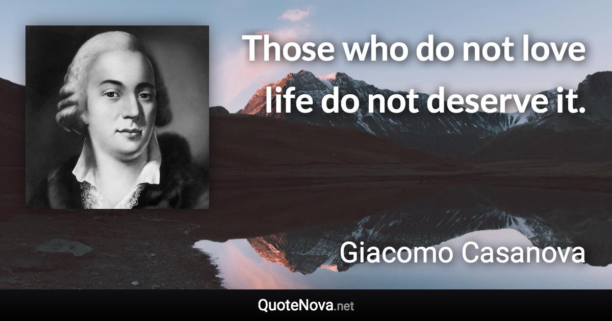 Those who do not love life do not deserve it. - Giacomo Casanova quote