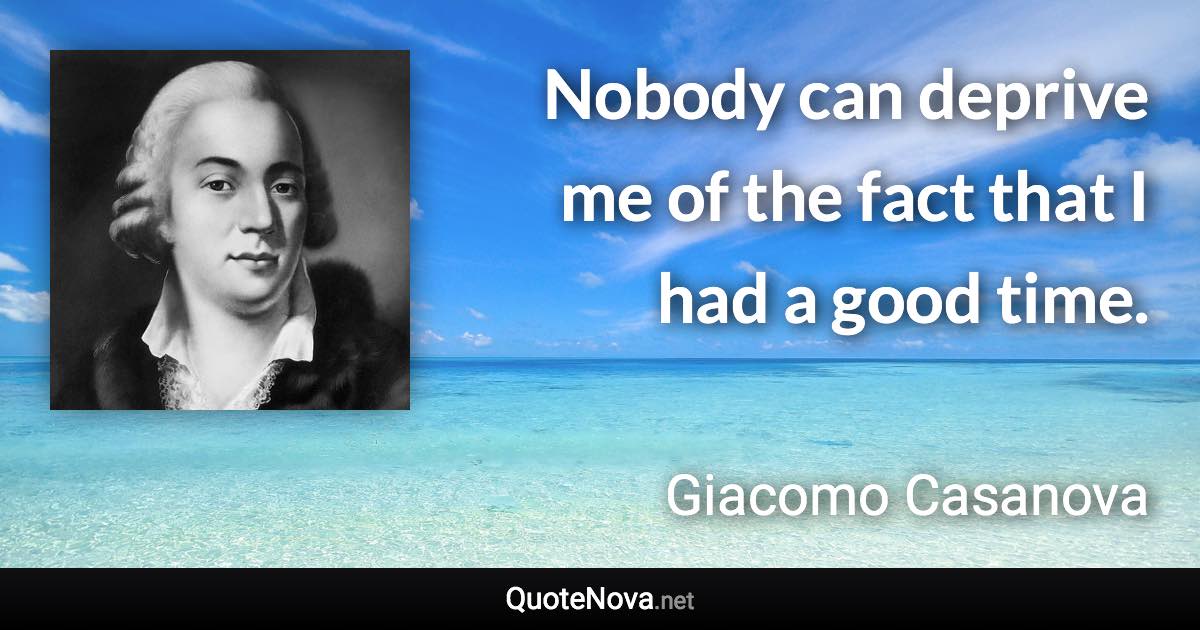 Nobody can deprive me of the fact that I had a good time. - Giacomo Casanova quote