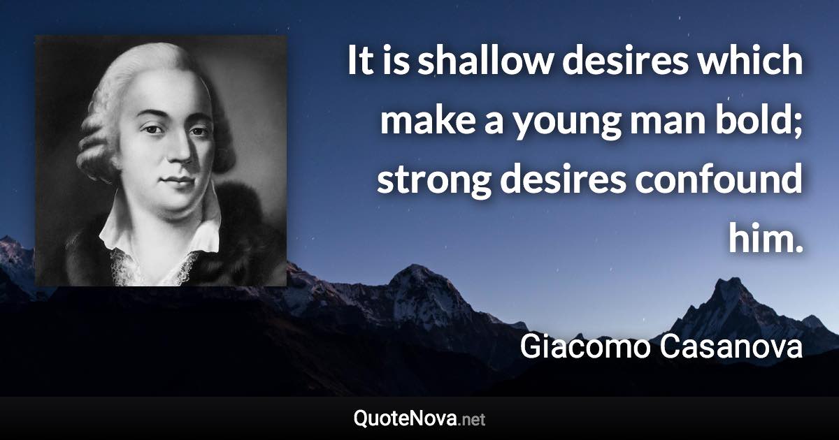 It is shallow desires which make a young man bold; strong desires confound him. - Giacomo Casanova quote