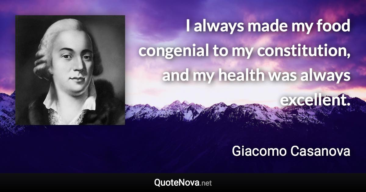 I always made my food congenial to my constitution, and my health was always excellent. - Giacomo Casanova quote