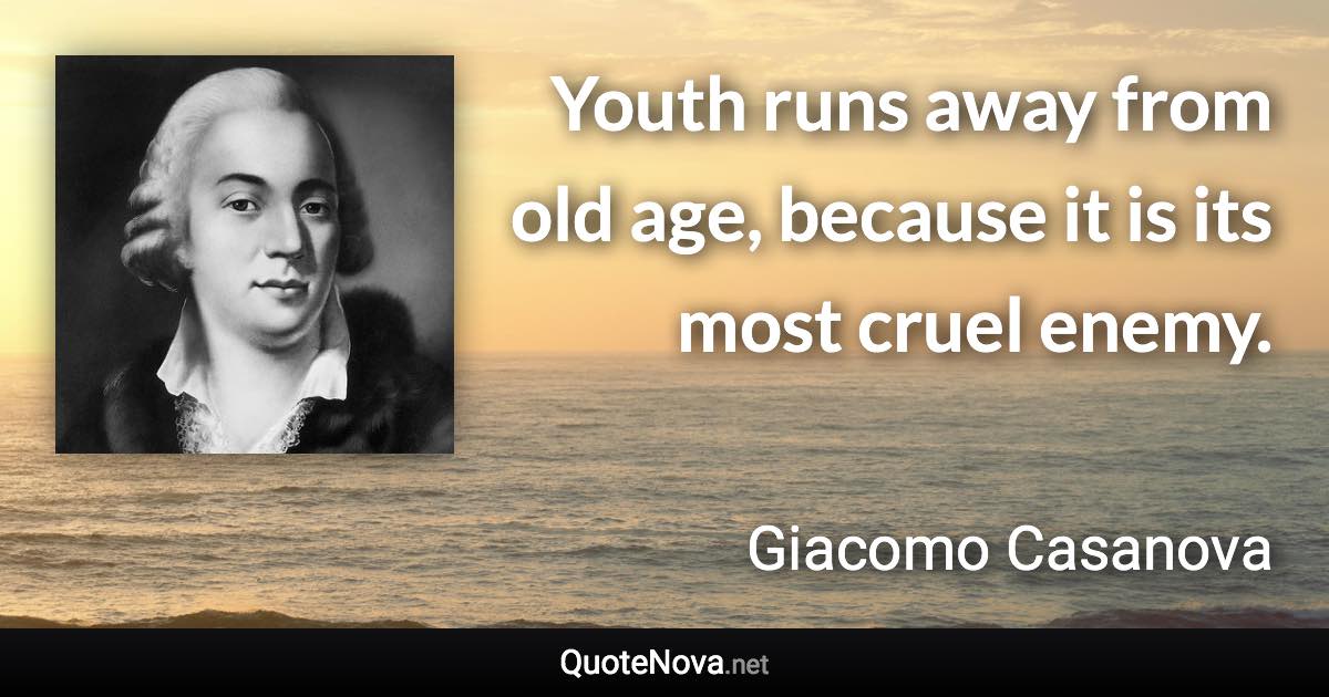 Youth runs away from old age, because it is its most cruel enemy. - Giacomo Casanova quote