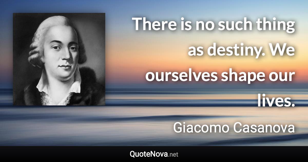 There is no such thing as destiny. We ourselves shape our lives. - Giacomo Casanova quote