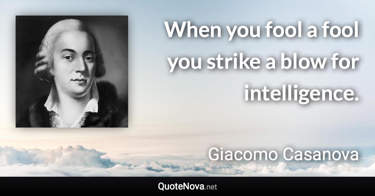 When you fool a fool you strike a blow for intelligence. - Giacomo Casanova quote