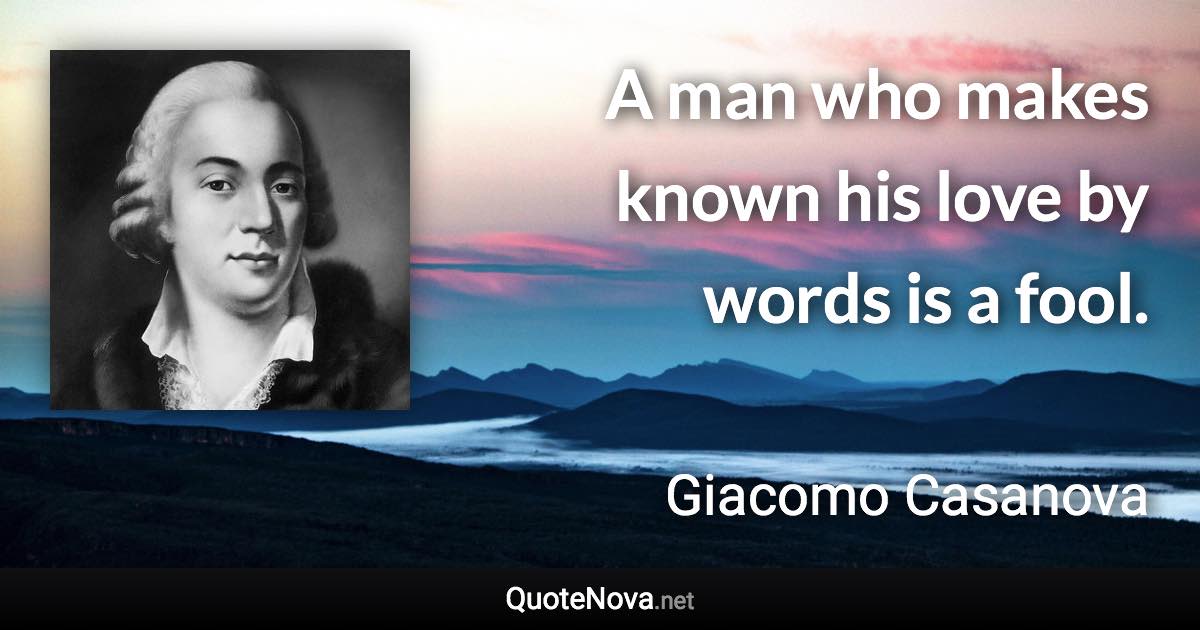 A man who makes known his love by words is a fool. - Giacomo Casanova quote