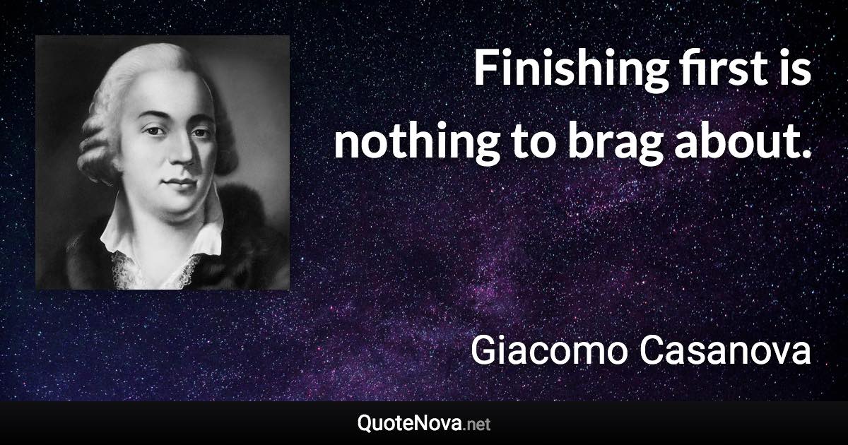 Finishing first is nothing to brag about. - Giacomo Casanova quote