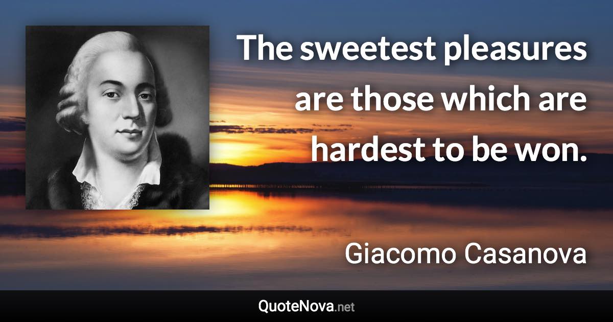 The sweetest pleasures are those which are hardest to be won. - Giacomo Casanova quote