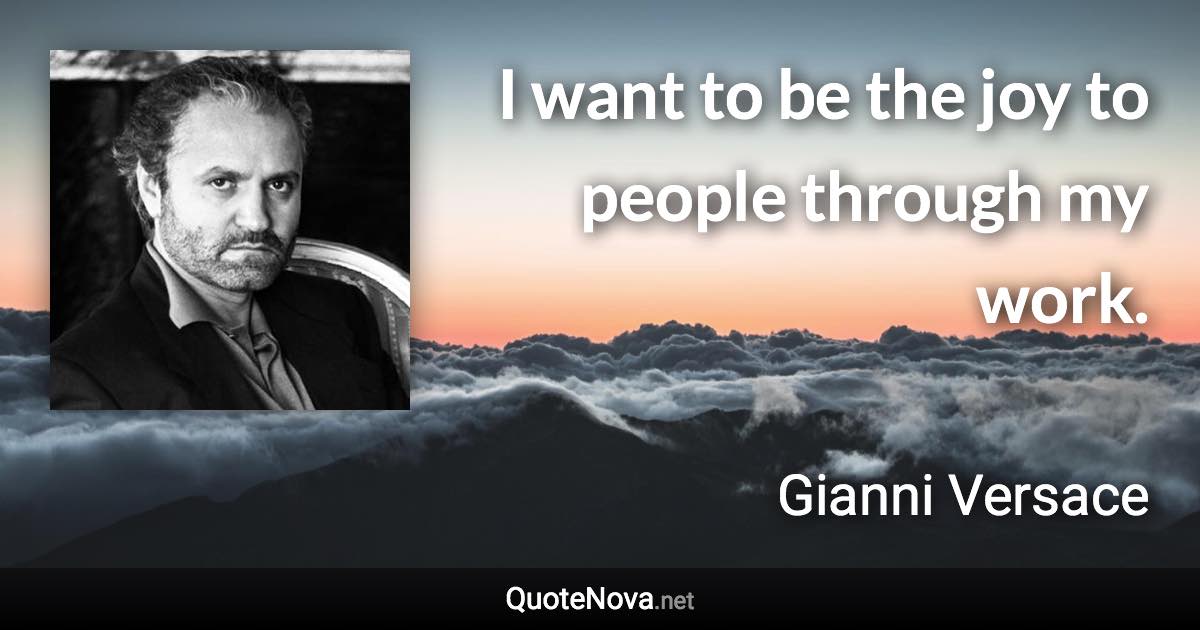 I want to be the joy to people through my work. - Gianni Versace quote
