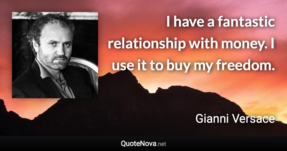 I have a fantastic relationship with money. I use it to buy my freedom. - Gianni Versace quote