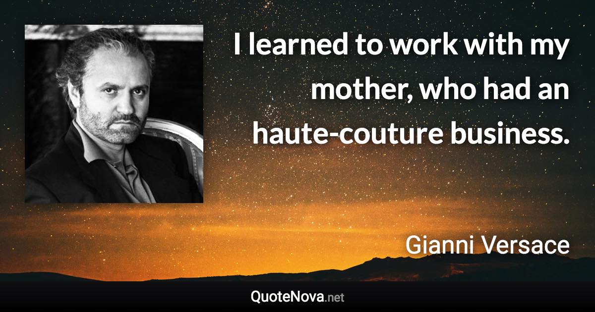 I learned to work with my mother, who had an haute-couture business. - Gianni Versace quote
