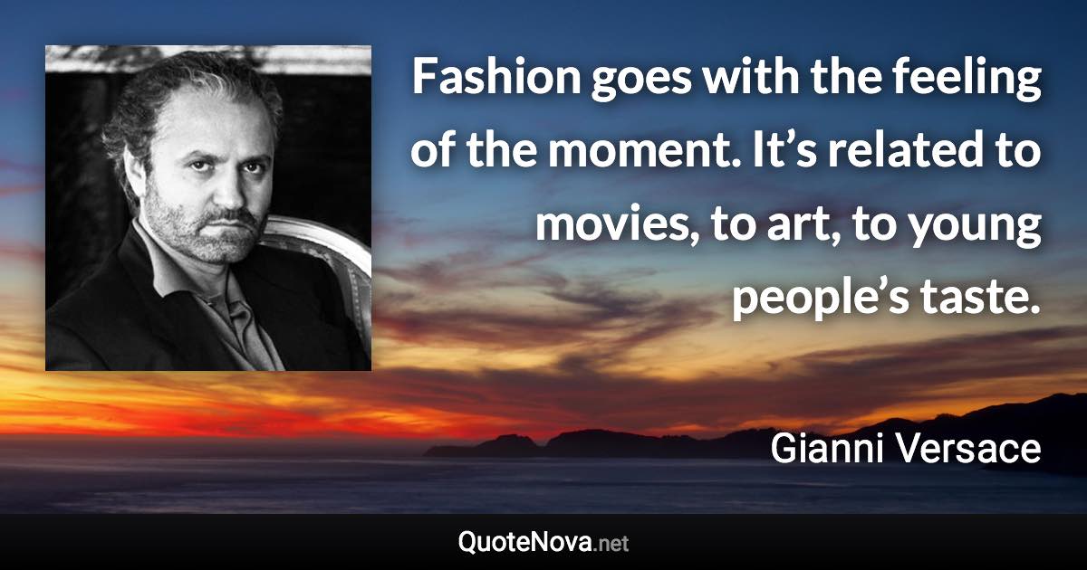 Fashion goes with the feeling of the moment. It’s related to movies, to art, to young people’s taste. - Gianni Versace quote