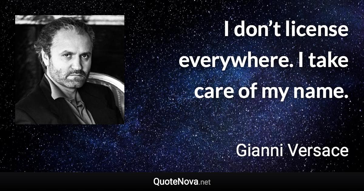 I don’t license everywhere. I take care of my name. - Gianni Versace quote