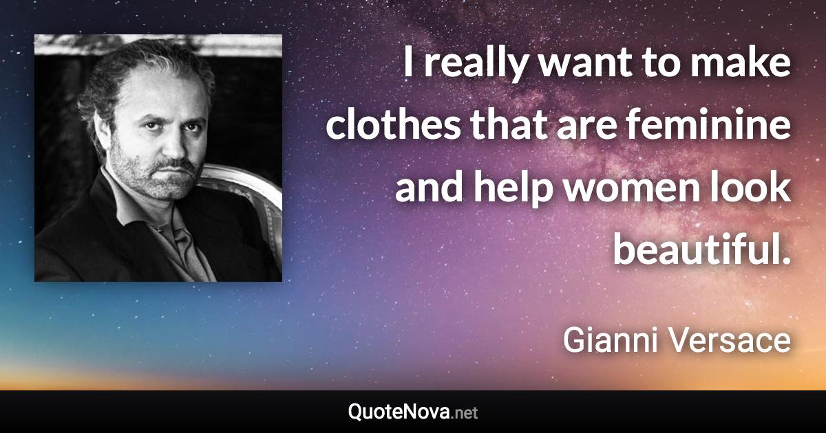 I really want to make clothes that are feminine and help women look beautiful. - Gianni Versace quote