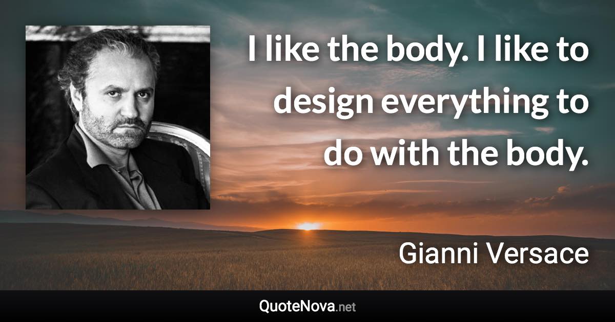 I like the body. I like to design everything to do with the body. - Gianni Versace quote