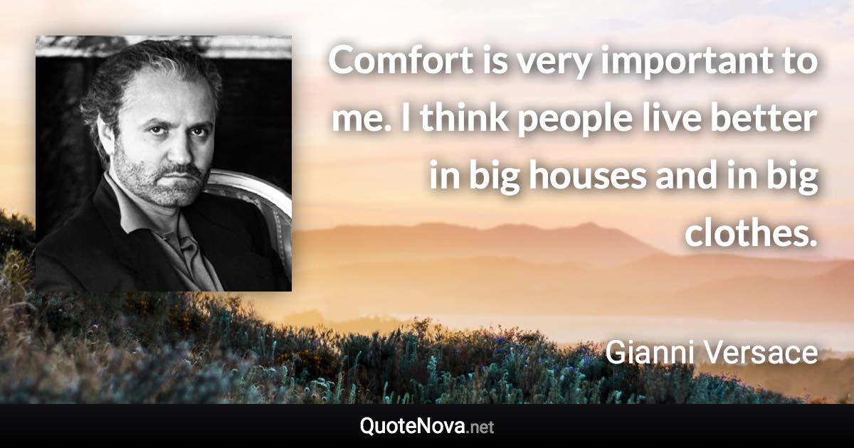 Comfort is very important to me. I think people live better in big houses and in big clothes. - Gianni Versace quote