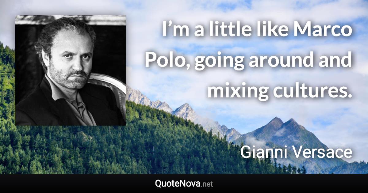 I’m a little like Marco Polo, going around and mixing cultures. - Gianni Versace quote