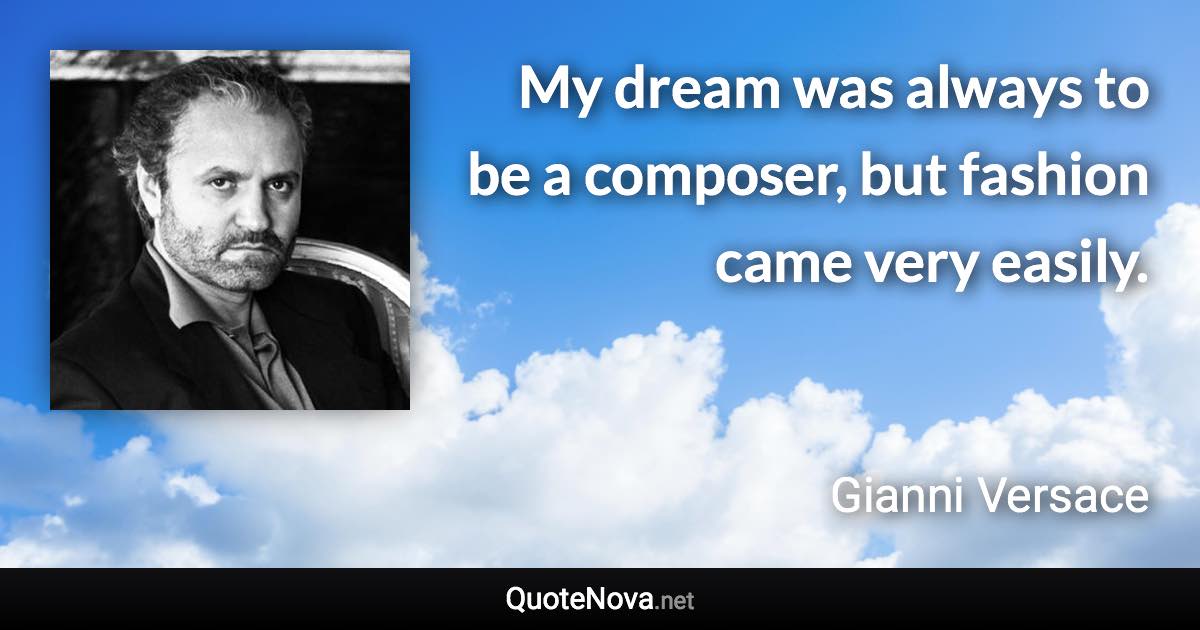 My dream was always to be a composer, but fashion came very easily. - Gianni Versace quote