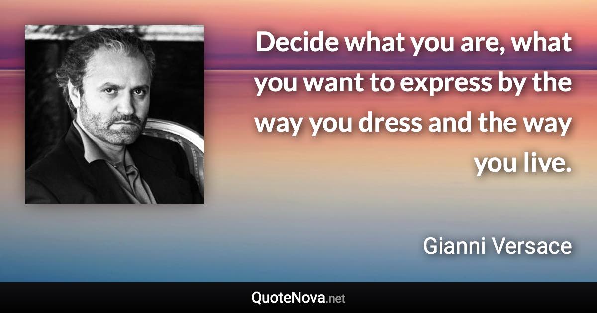 Decide what you are, what you want to express by the way you dress and the way you live. - Gianni Versace quote