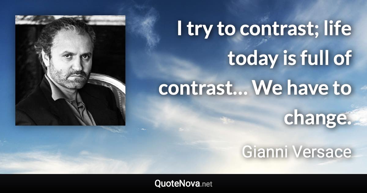I try to contrast; life today is full of contrast… We have to change. - Gianni Versace quote