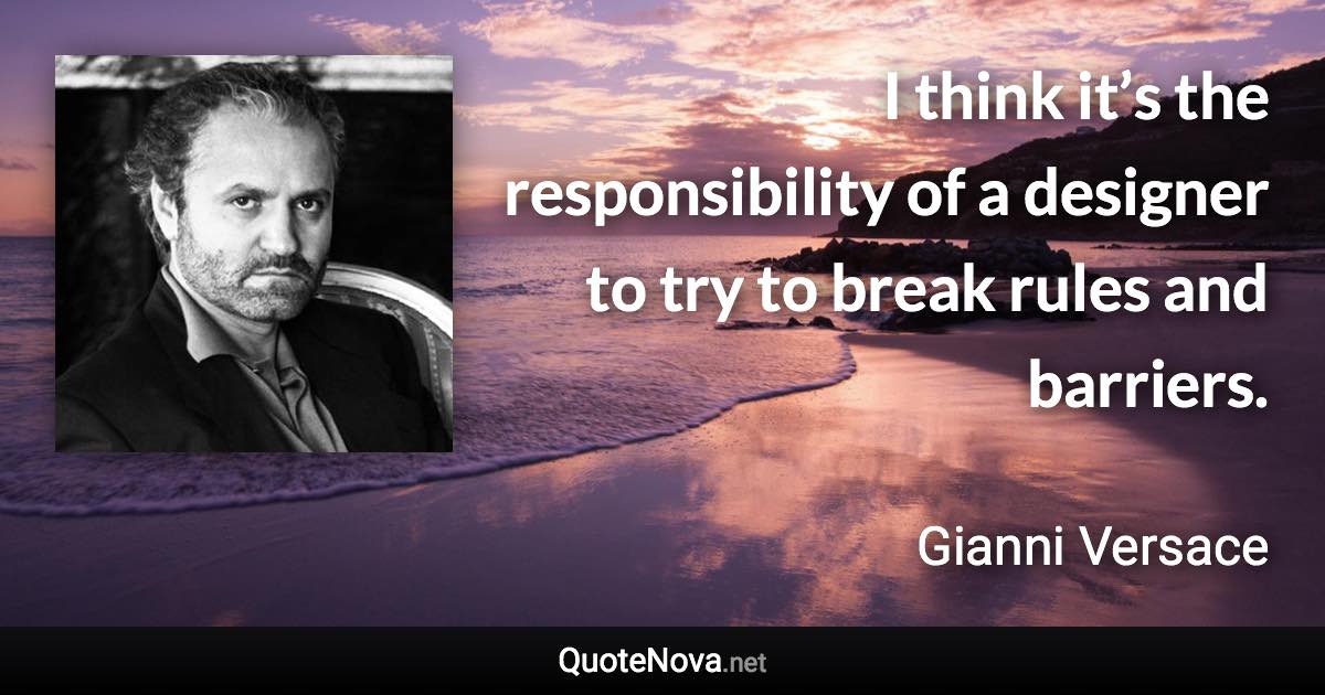 I think it’s the responsibility of a designer to try to break rules and barriers. - Gianni Versace quote