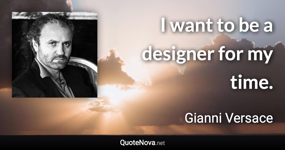 I want to be a designer for my time. - Gianni Versace quote