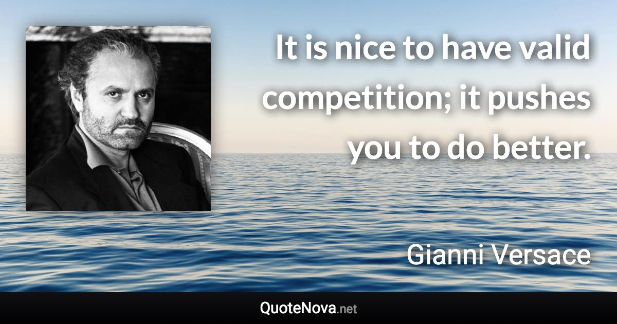 It is nice to have valid competition; it pushes you to do better. - Gianni Versace quote