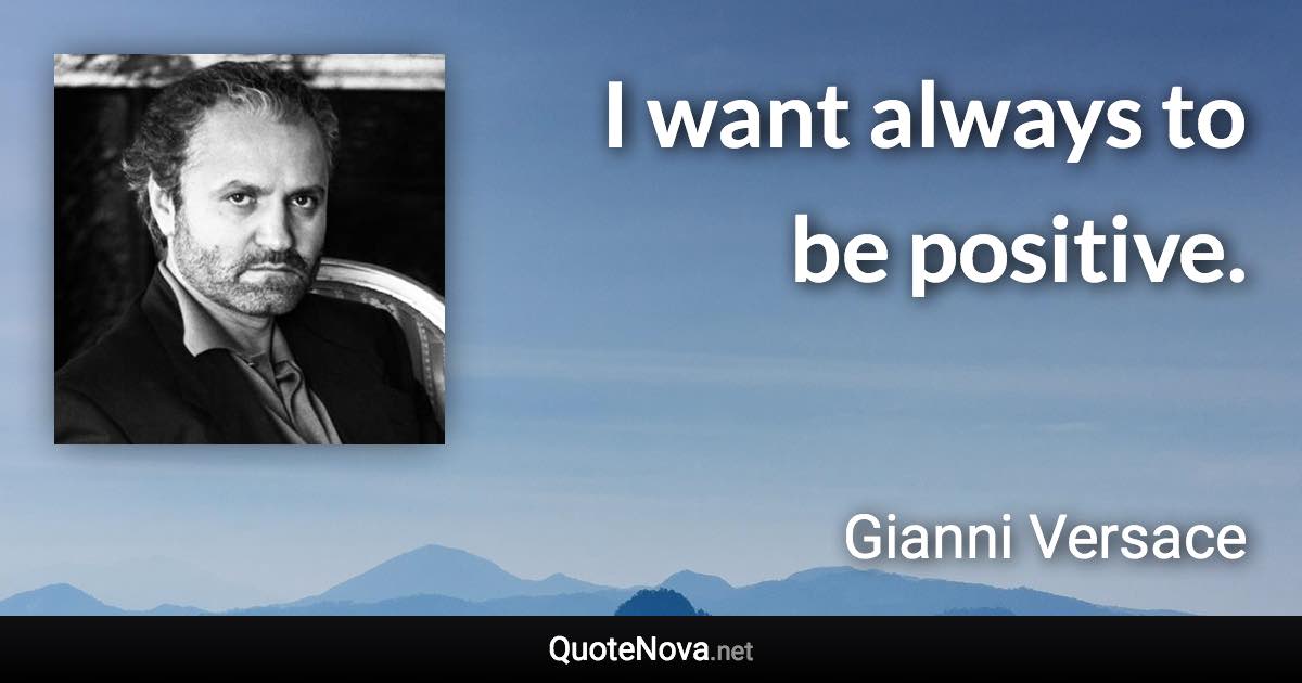 I want always to be positive. - Gianni Versace quote