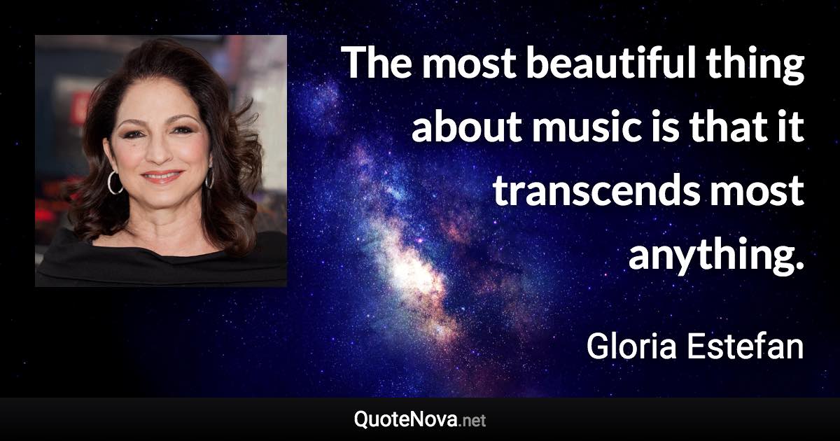 The most beautiful thing about music is that it transcends most anything. - Gloria Estefan quote