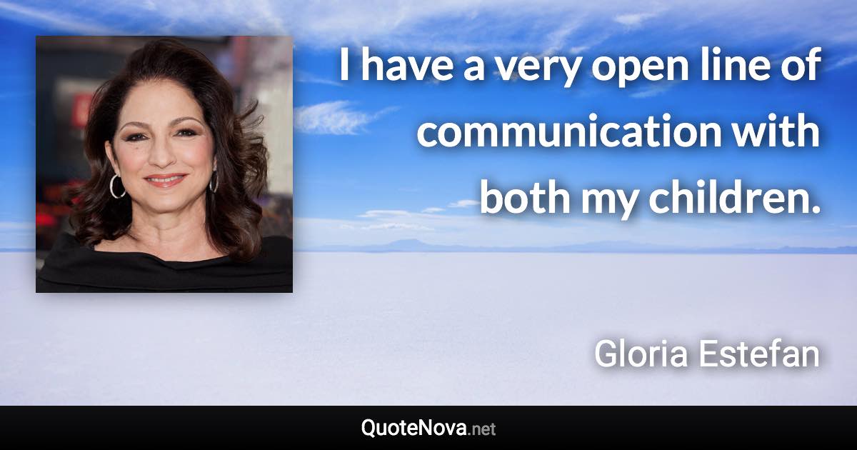 I have a very open line of communication with both my children. - Gloria Estefan quote