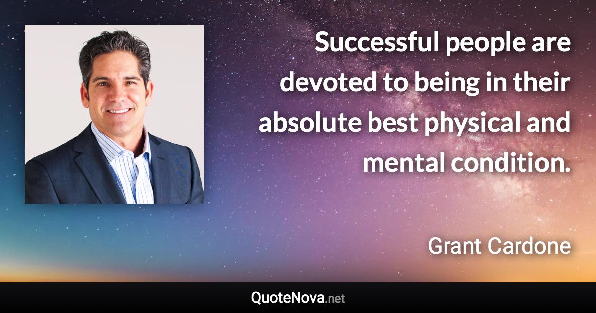 Successful people are devoted to being in their absolute best physical and mental condition. - Grant Cardone quote