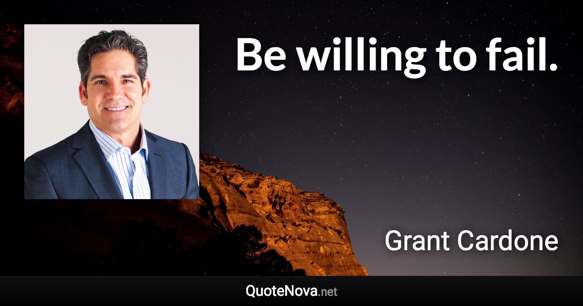 Be willing to fail. - Grant Cardone quote