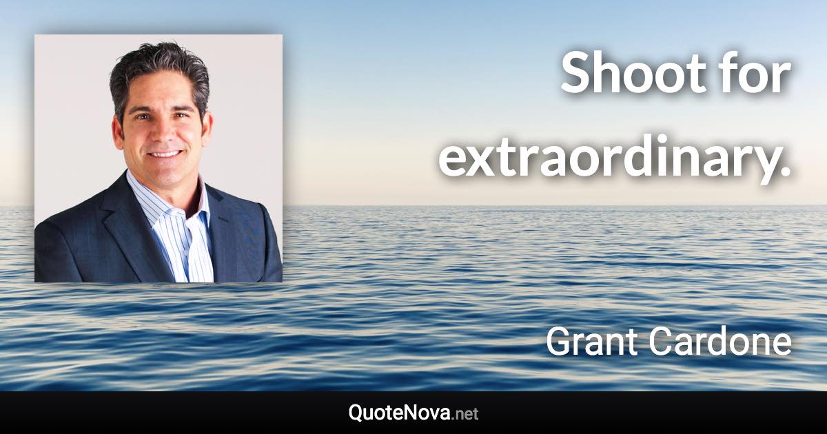 Shoot for extraordinary. - Grant Cardone quote