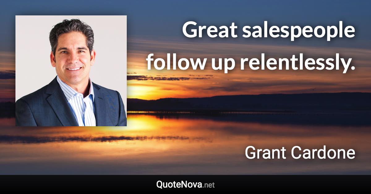 Great salespeople follow up relentlessly. - Grant Cardone quote