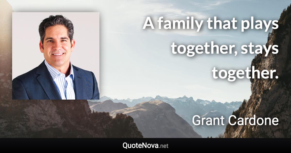 A family that plays together, stays together. - Grant Cardone quote