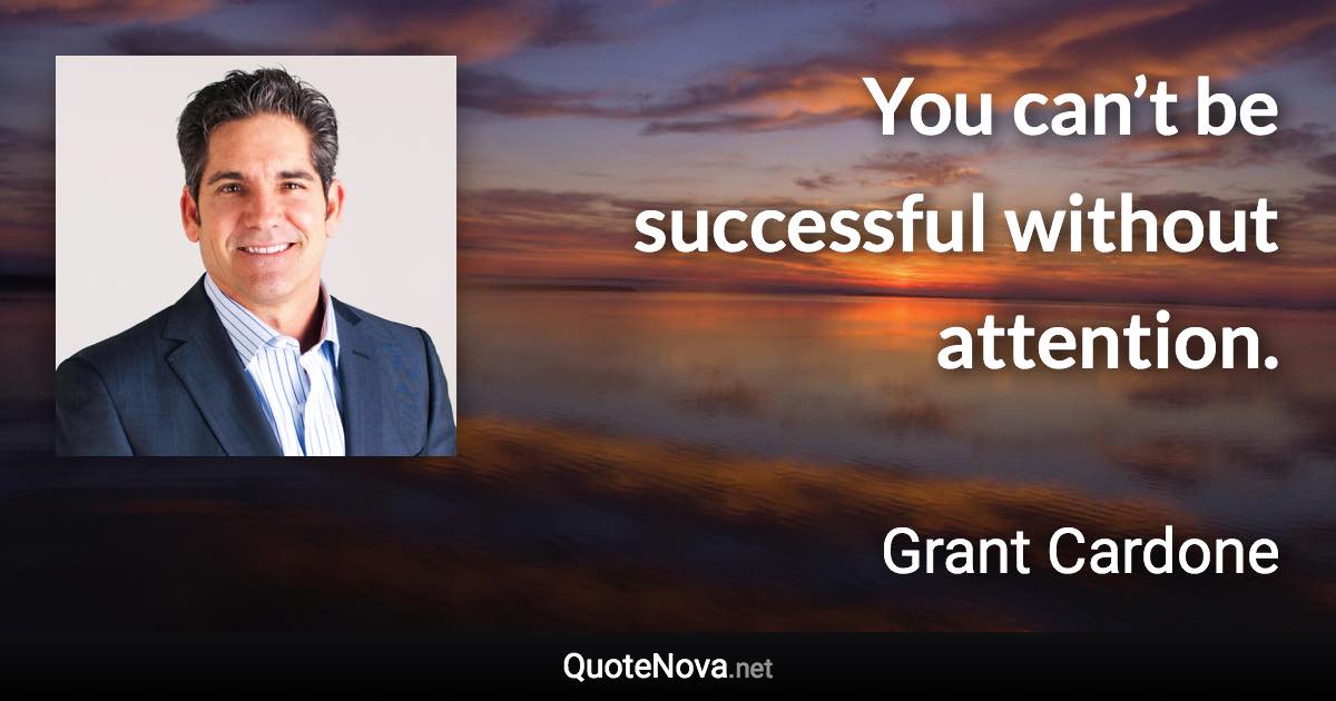 You can’t be successful without attention. - Grant Cardone quote