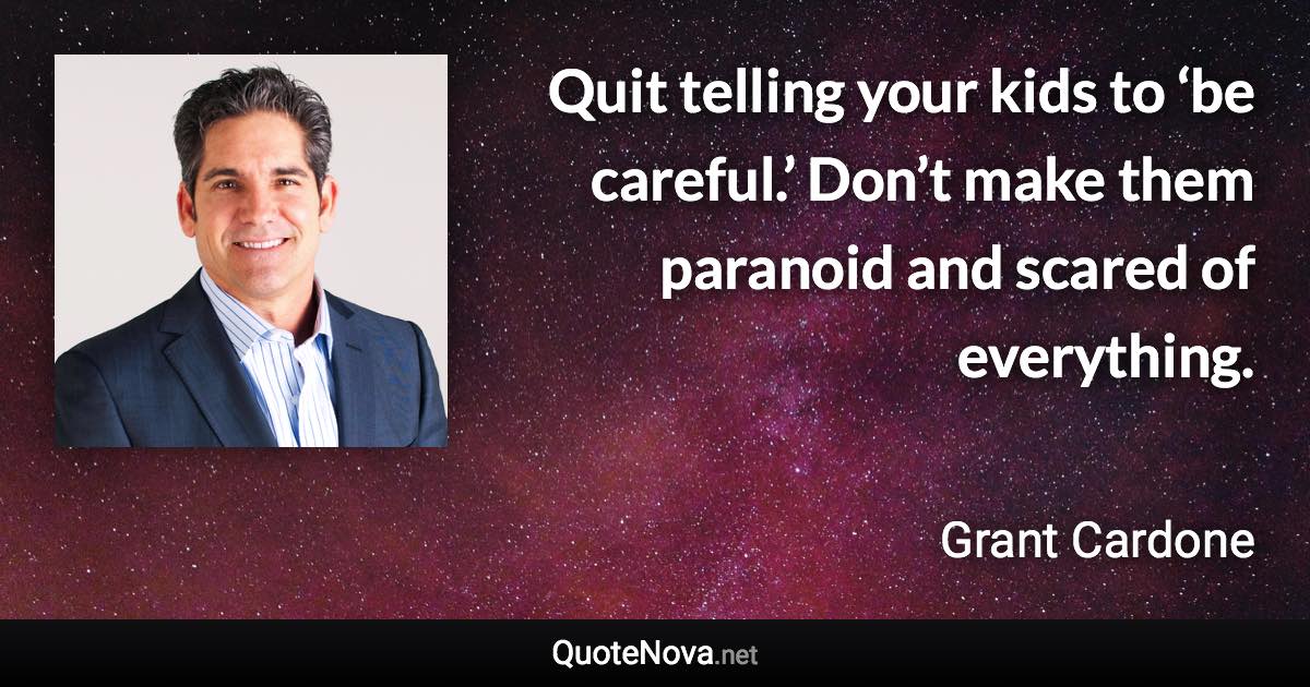 Quit telling your kids to ‘be careful.’ Don’t make them paranoid and scared of everything. - Grant Cardone quote