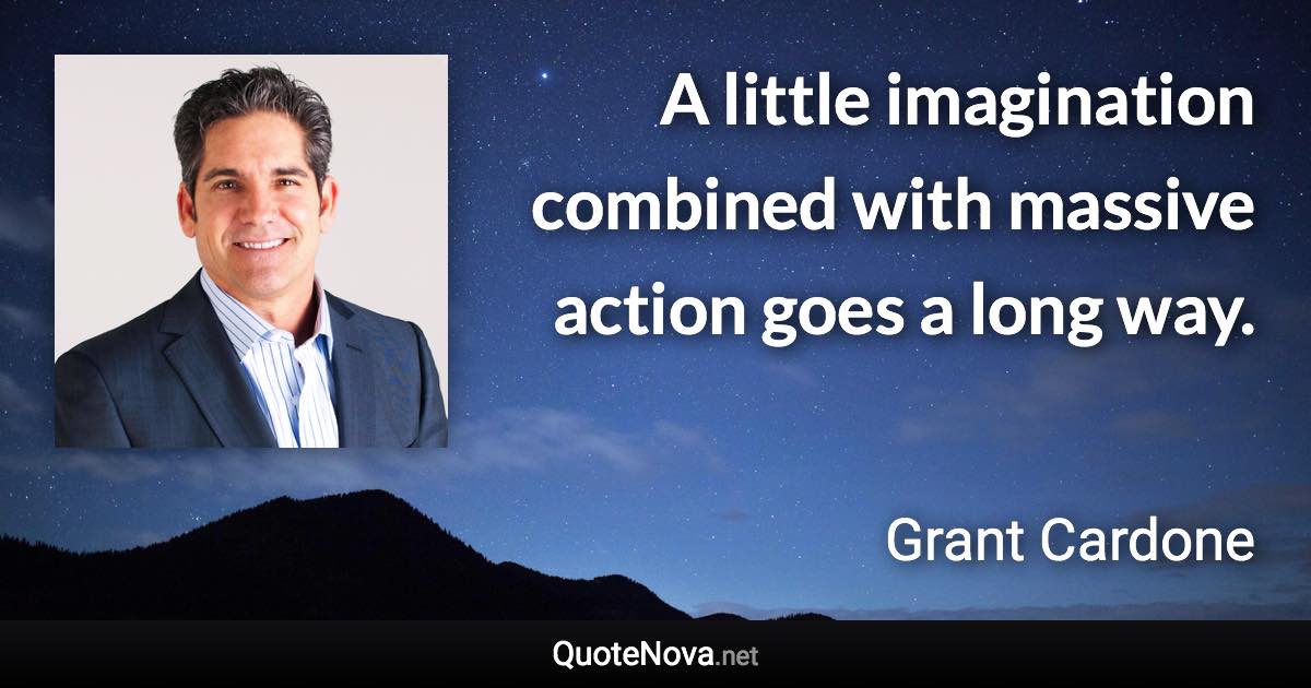 A little imagination combined with massive action goes a long way. - Grant Cardone quote